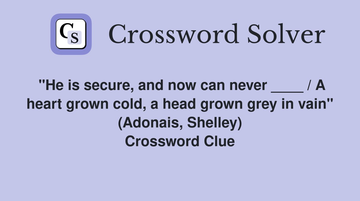 "He is secure, and now can never ____ / A heart grown cold, a head grown grey in vain" (Adonais, Shelley) Crossword Clue