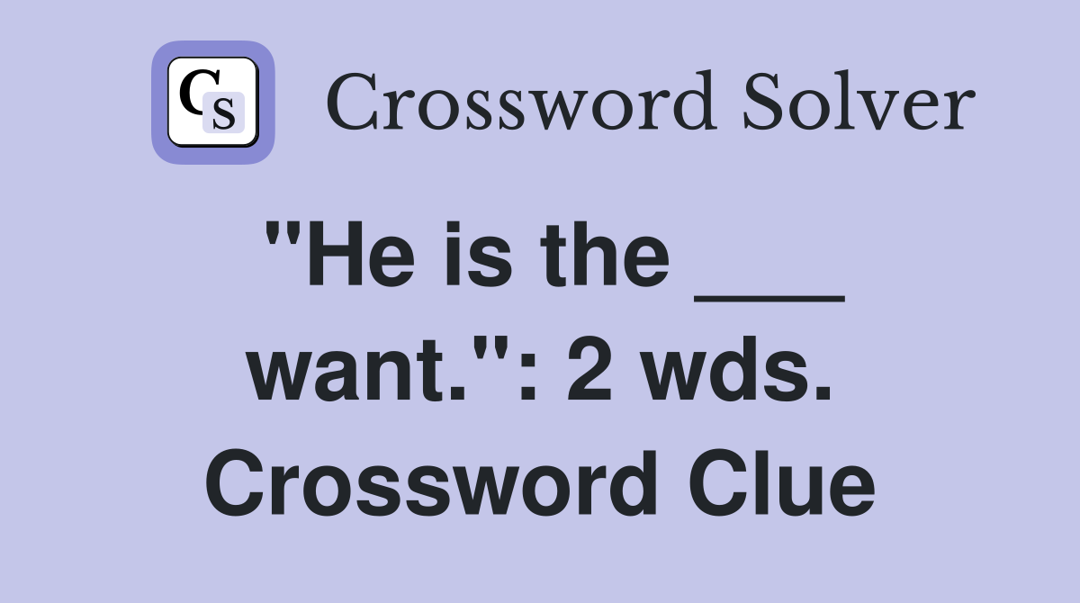 "He is the ___ want.": 2 wds. Crossword Clue