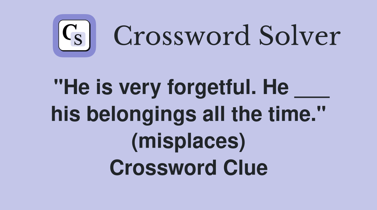 "He is very forgetful. He ___ his belongings all the time." (misplaces) Crossword Clue