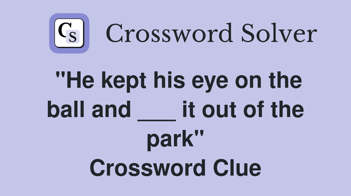 "He kept his eye on the ball and ___ it out of the park" Crossword Clue