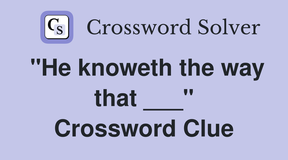"He knoweth the way that ___" Crossword Clue