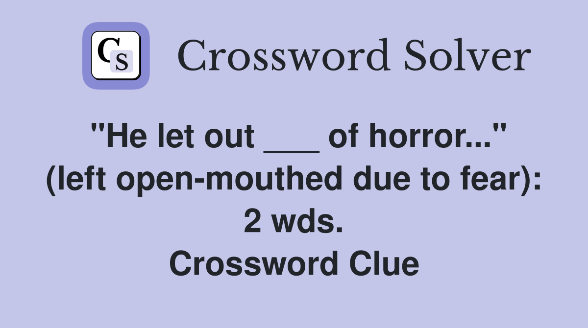 "He let out ___ of horror..." (left open-mouthed due to fear): 2 wds. Crossword Clue