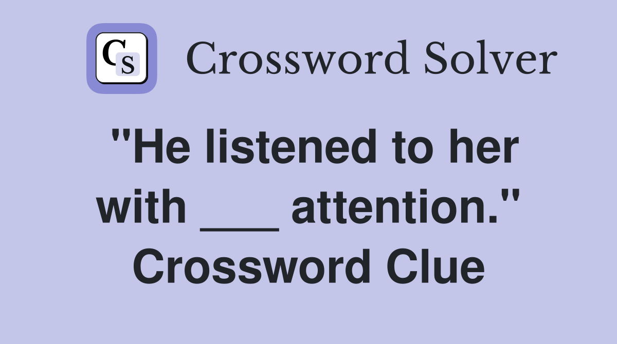 "He listened to her with ___ attention." Crossword Clue