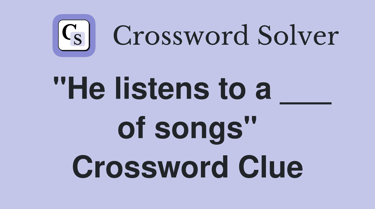 "He listens to a ___ of songs" Crossword Clue