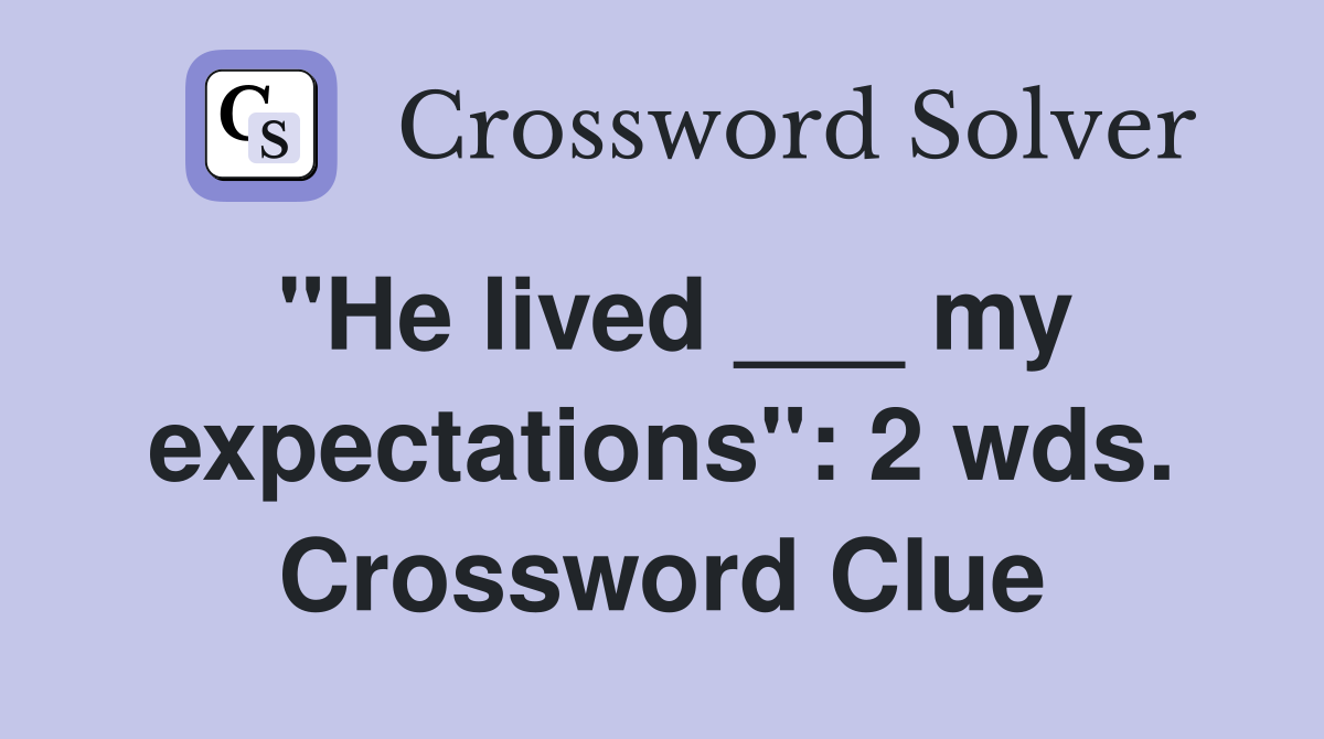 "He lived ___ my expectations": 2 wds. Crossword Clue