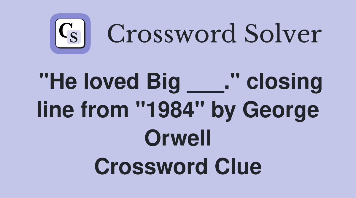 "He loved Big ___." closing line from "1984" by George Orwell Crossword Clue
