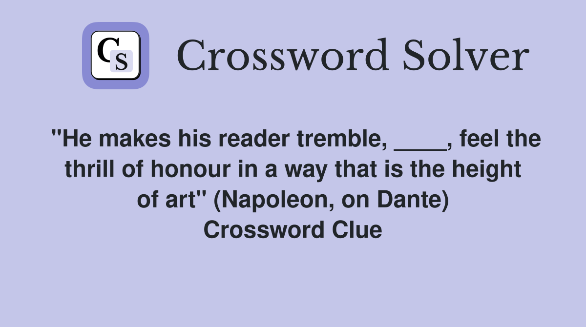 "He makes his reader tremble, ____, feel the thrill of honour in a way that is the height of art" (Napoleon, on Dante) Crossword Clue