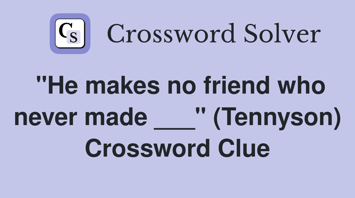 "He makes no friend who never made ___" (Tennyson) Crossword Clue