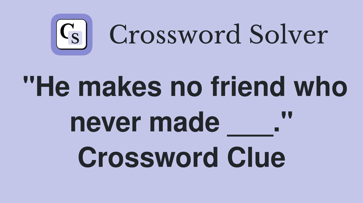 "He makes no friend who never made ___." Crossword Clue