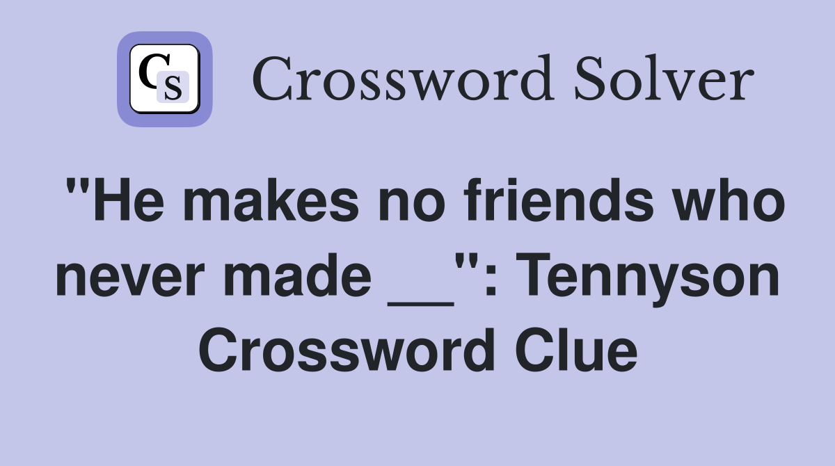 "He makes no friends who never made __": Tennyson Crossword Clue