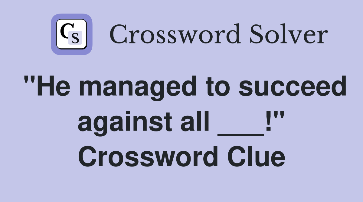 "He managed to succeed against all ___!" Crossword Clue