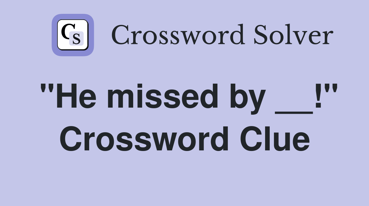 "He missed by __!" Crossword Clue