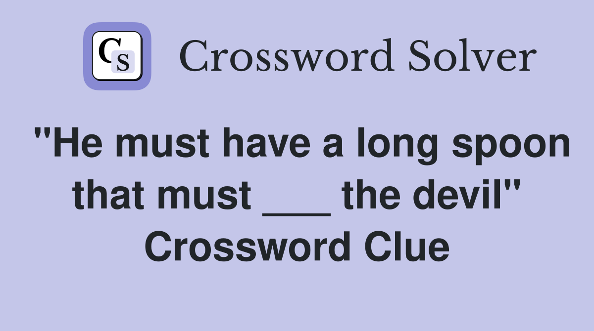 "He must have a long spoon that must ___ the devil" Crossword Clue