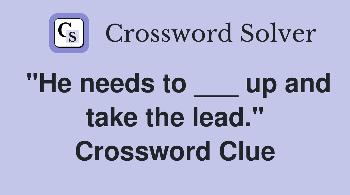 "He needs to ___ up and take the lead." Crossword Clue