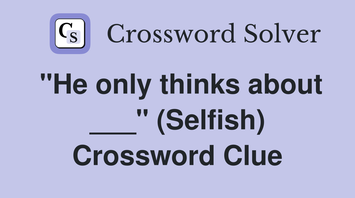 "He only thinks about ___" (Selfish) Crossword Clue