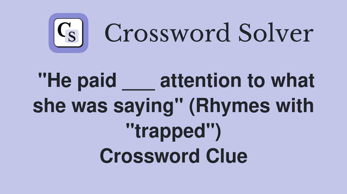 "He paid ___ attention to what she was saying" (Rhymes with "trapped") Crossword Clue