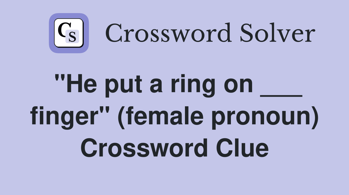"He put a ring on ___ finger" (female pronoun) Crossword Clue