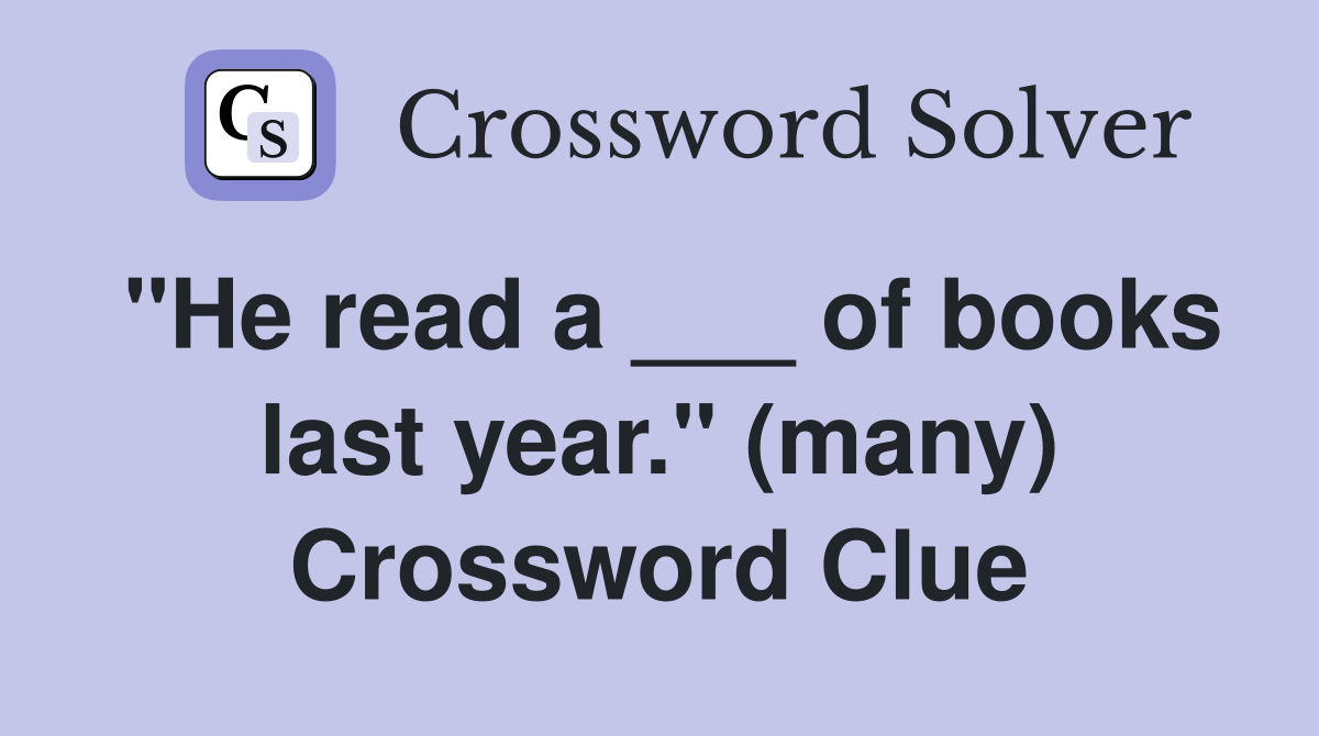 "He read a ___ of books last year." (many) Crossword Clue