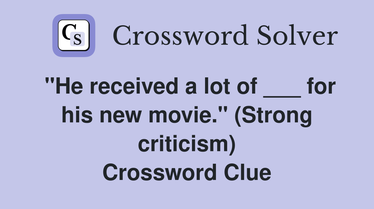 "He received a lot of ___ for his new movie." (Strong criticism) Crossword Clue