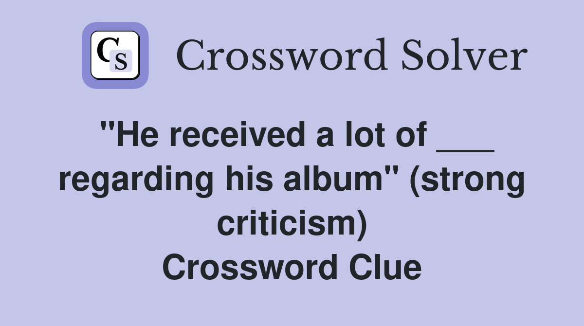 "He received a lot of ___ regarding his album" (strong criticism) Crossword Clue