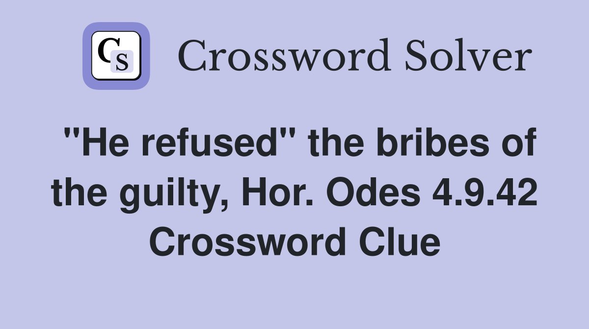 "He refused" the bribes of the guilty, Hor. Odes 4.9.42 Crossword Clue