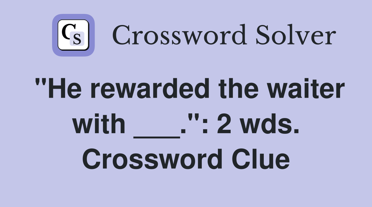 "He rewarded the waiter with ___.": 2 wds. Crossword Clue