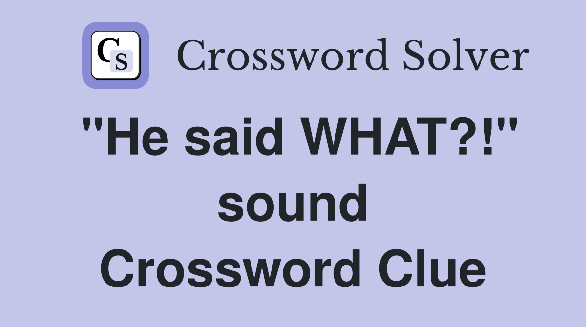 "He said WHAT?!" sound Crossword Clue