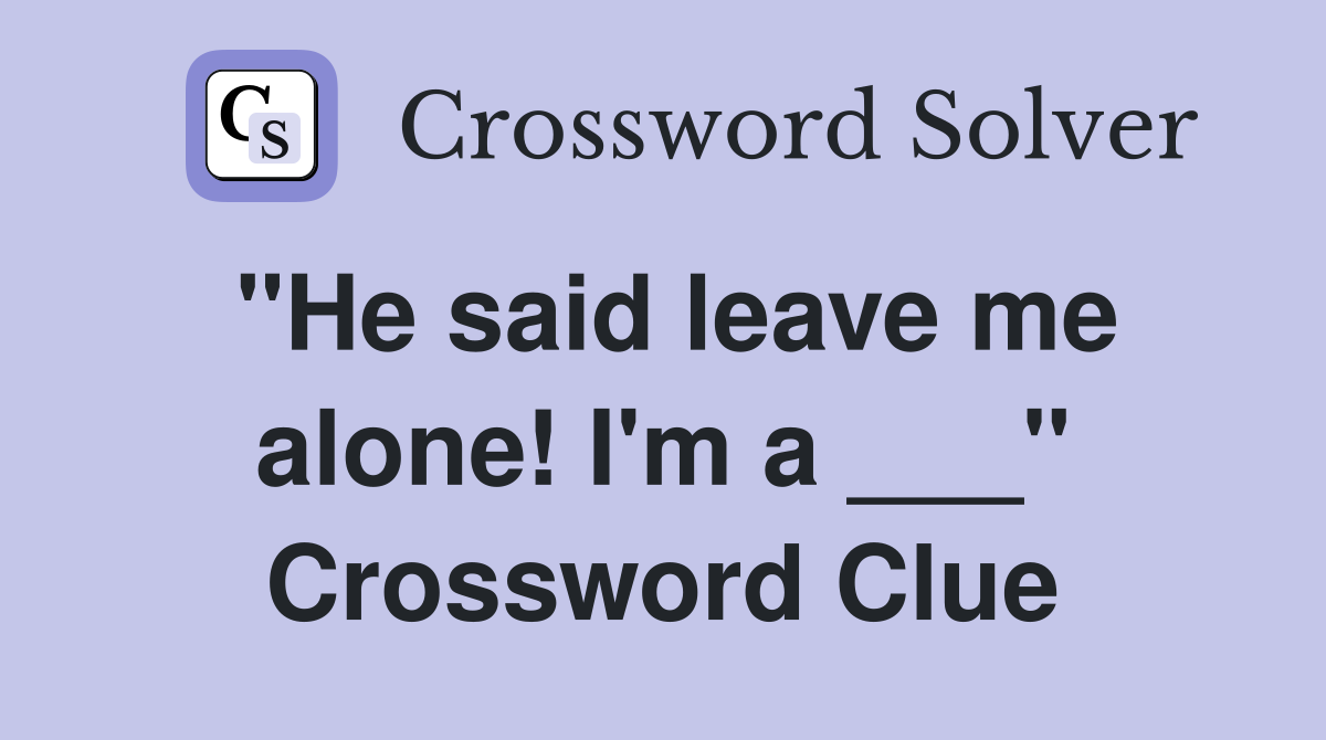 "He said leave me alone! I'm a ___" Crossword Clue