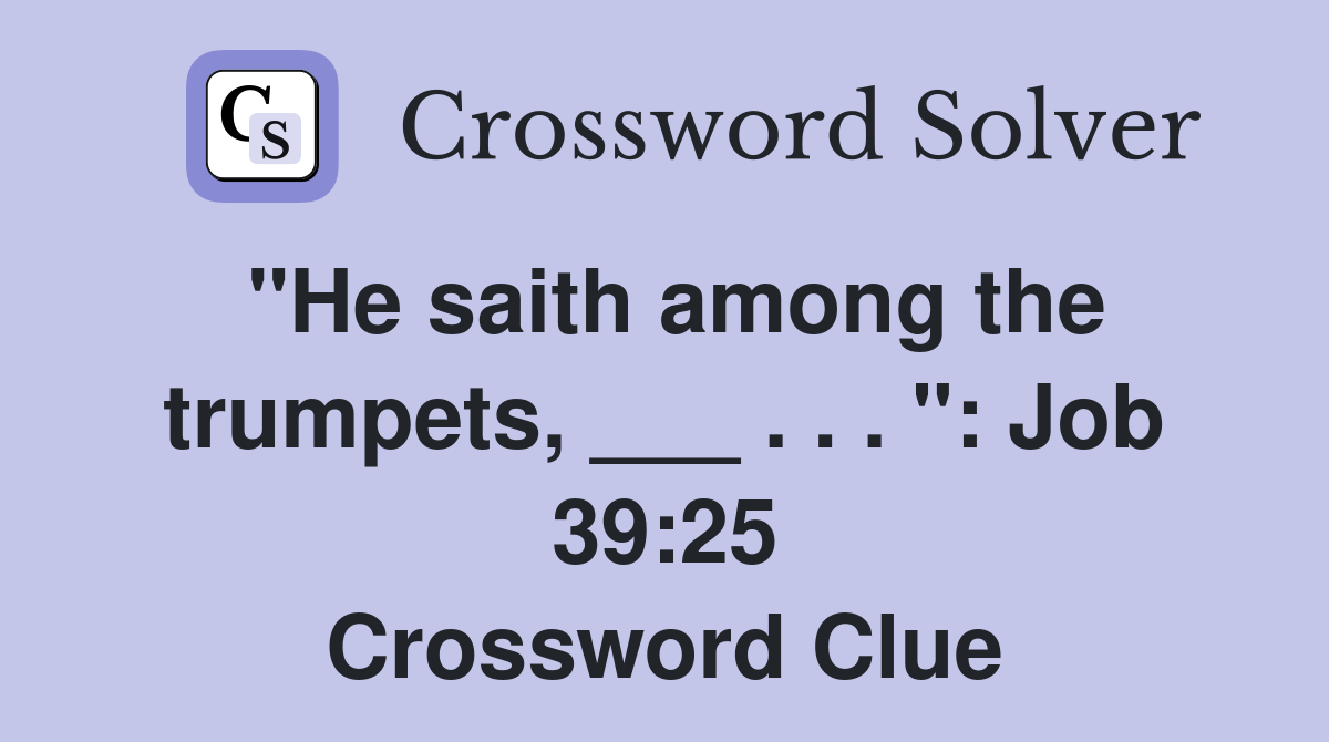 "He saith among the trumpets, ___ . . . ": Job 39:25 Crossword Clue