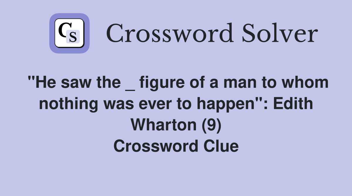 "He saw the _ figure of a man to whom nothing was ever to happen": Edith Wharton (9) Crossword Clue