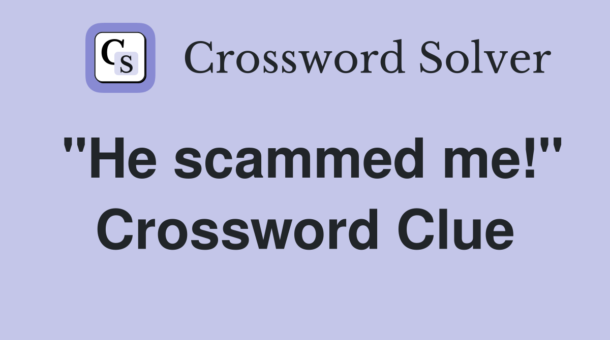 "He scammed me!" Crossword Clue