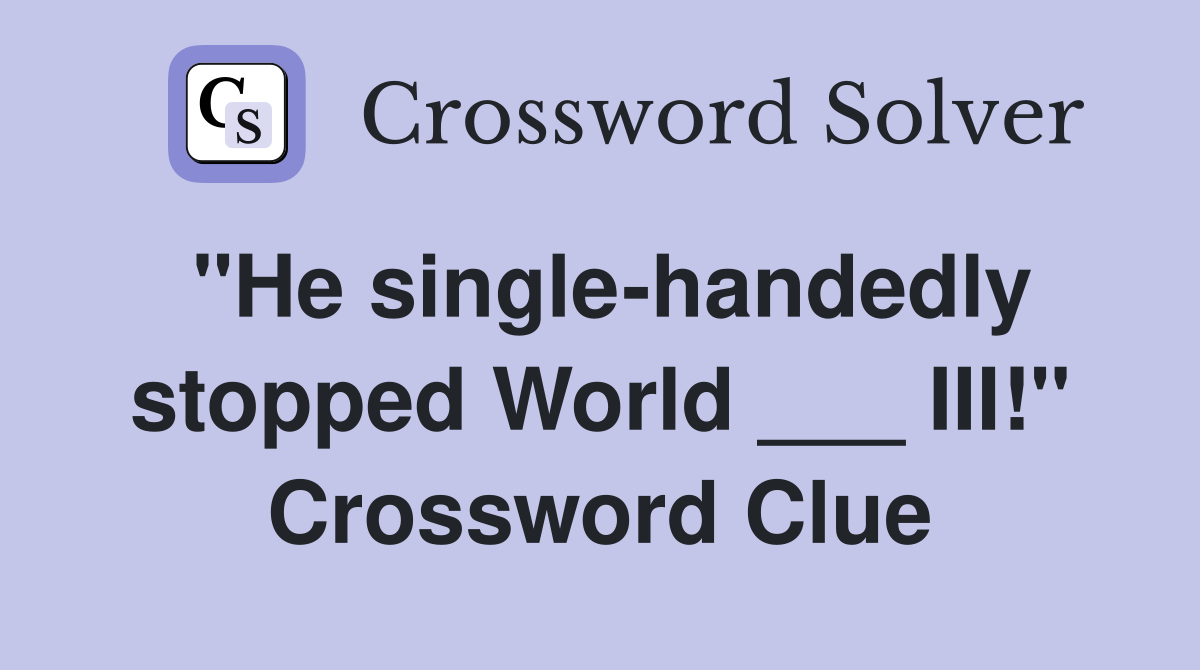 "He single-handedly stopped World ___ III!" Crossword Clue