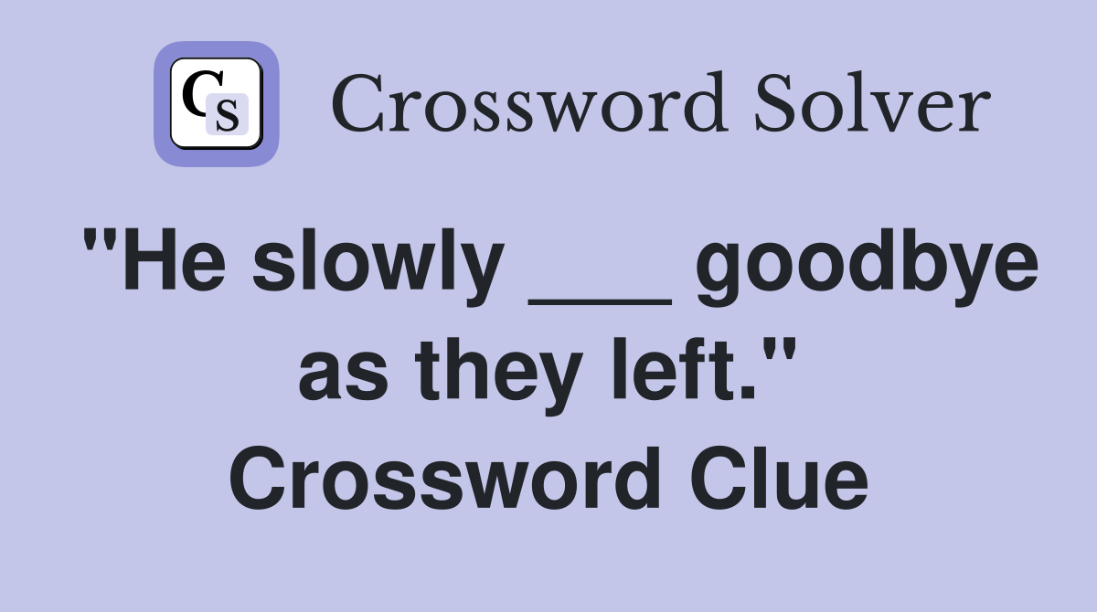 "He slowly ___ goodbye as they left." Crossword Clue