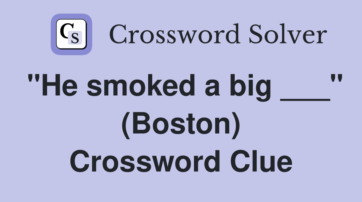 "He smoked a big ___" (Boston) Crossword Clue