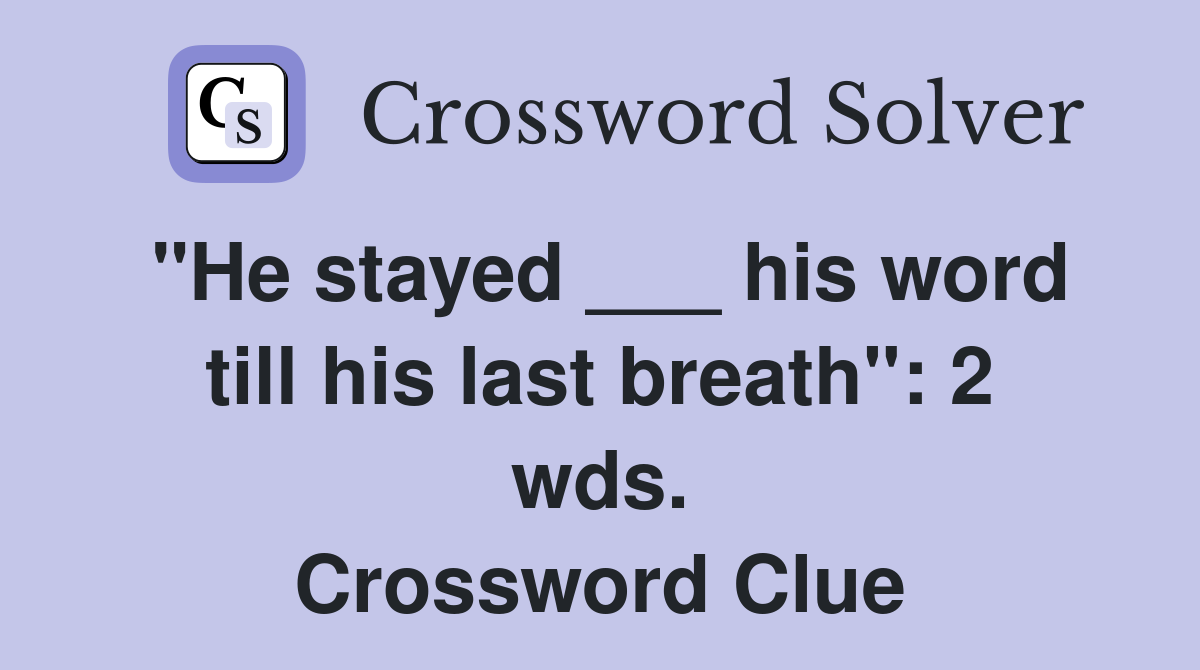 "He stayed ___ his word till his last breath": 2 wds. Crossword Clue
