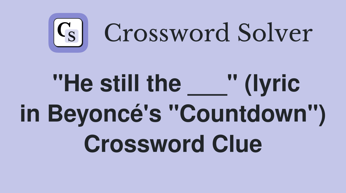 "He still the ___" (lyric in Beyoncé's "Countdown") Crossword Clue