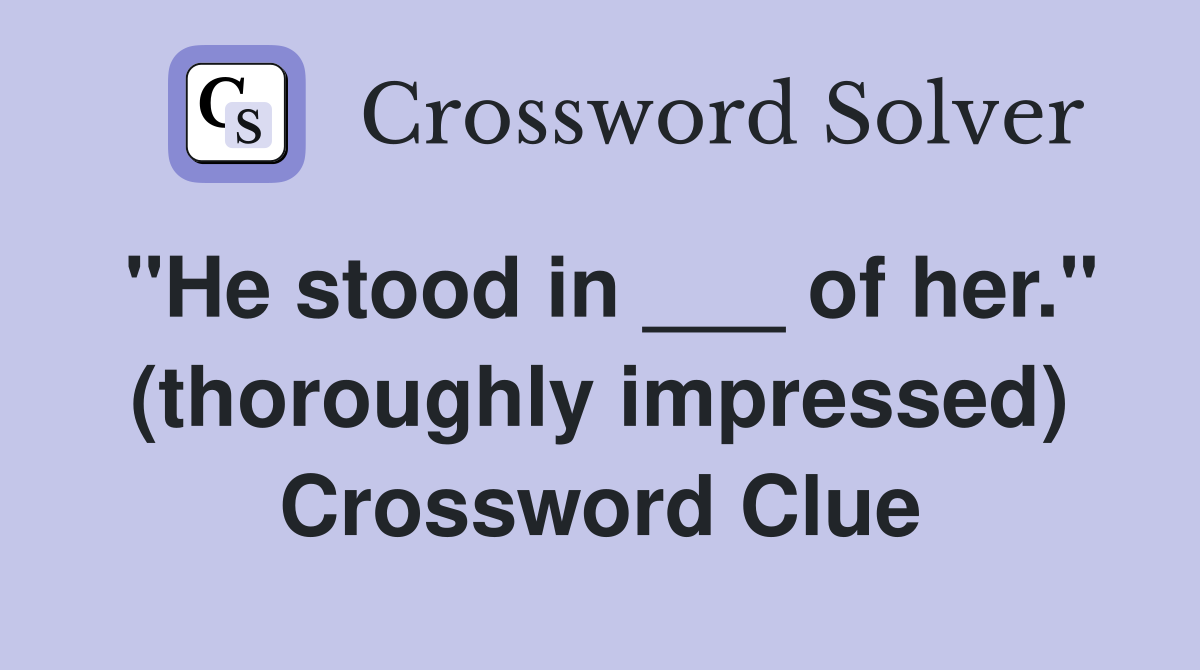 "He stood in ___ of her." (thoroughly impressed) Crossword Clue