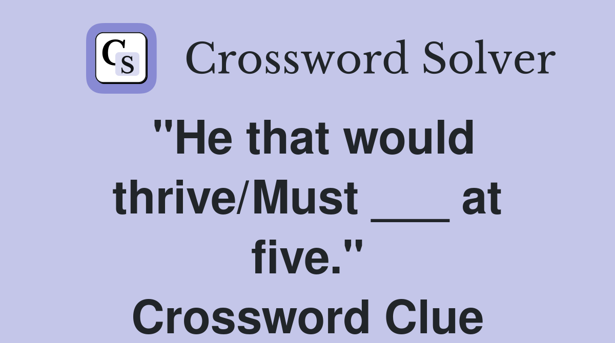 "He that would thrive/Must ___ at five." Crossword Clue