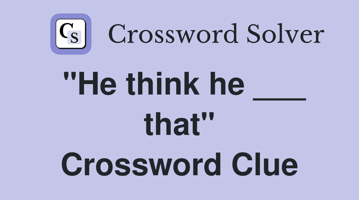 "He think he ___ that" Crossword Clue