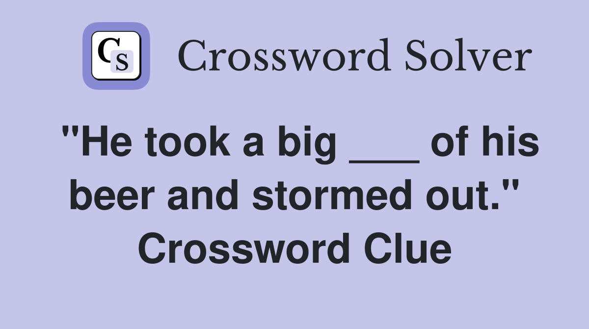 "He took a big ___ of his beer and stormed out." Crossword Clue