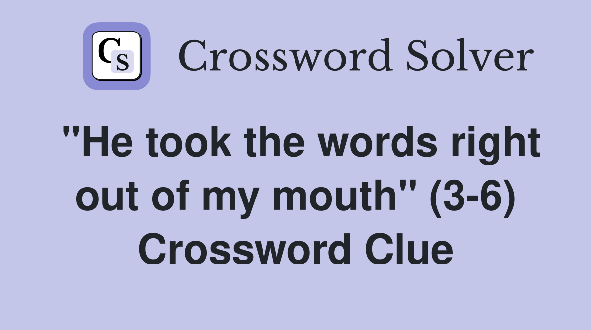 "He took the words right out of my mouth" (3-6) Crossword Clue