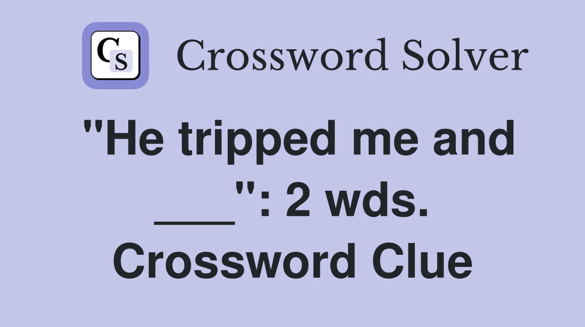 "He tripped me and ___": 2 wds. Crossword Clue