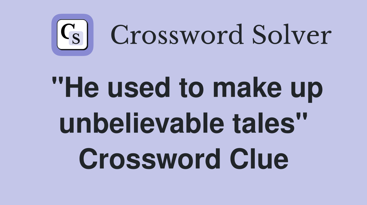"He used to make up unbelievable tales" Crossword Clue