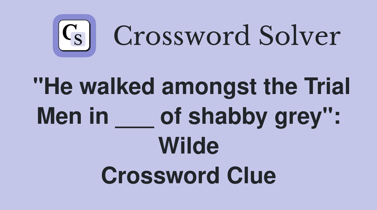 "He walked amongst the Trial Men in ___ of shabby grey": Wilde Crossword Clue
