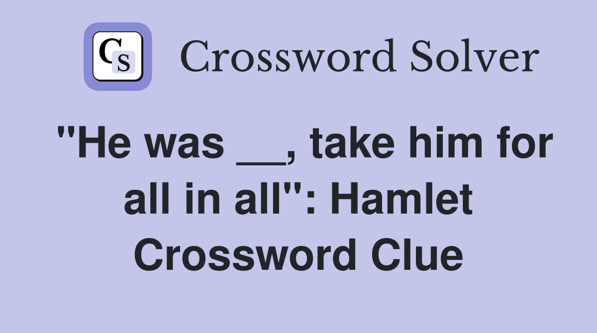 "He was __, take him for all in all": Hamlet Crossword Clue