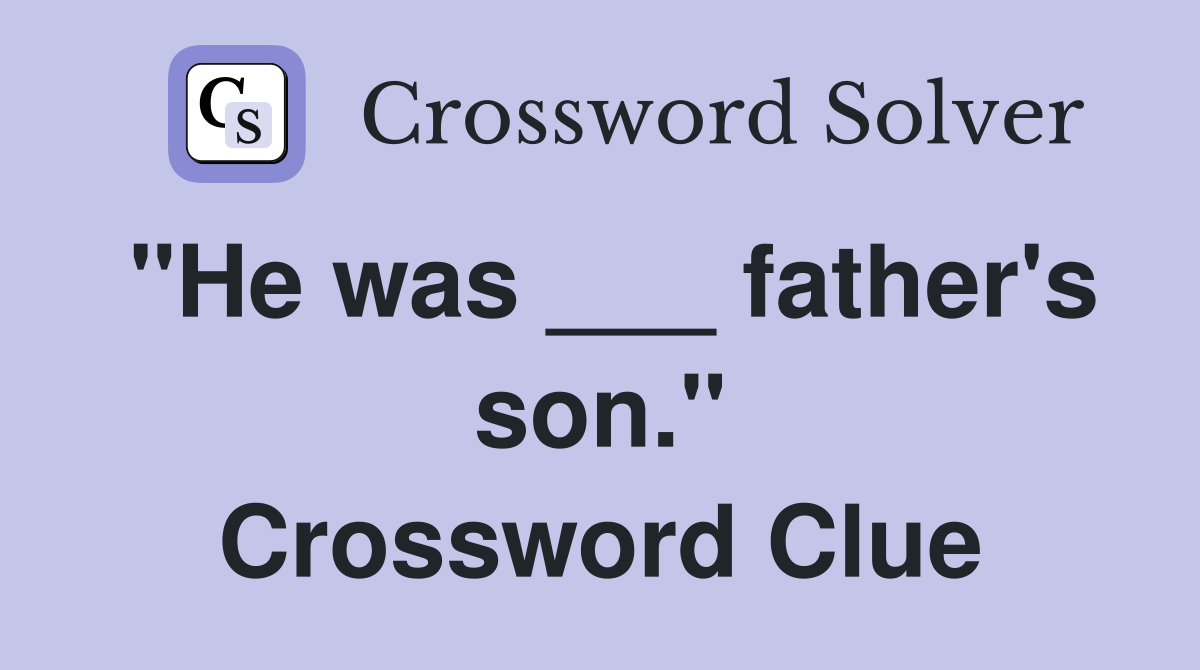"He was ___ father's son." Crossword Clue
