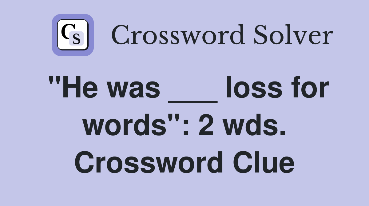 "He was ___ loss for words": 2 wds. Crossword Clue