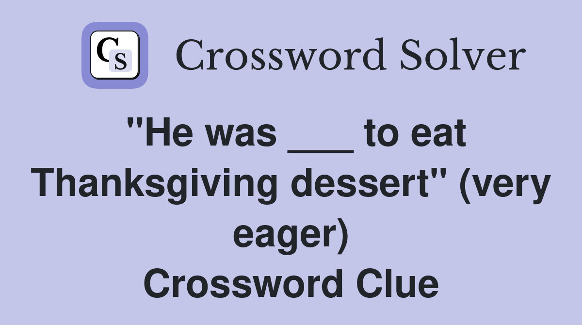"He was ___ to eat Thanksgiving dessert" (very eager) Crossword Clue