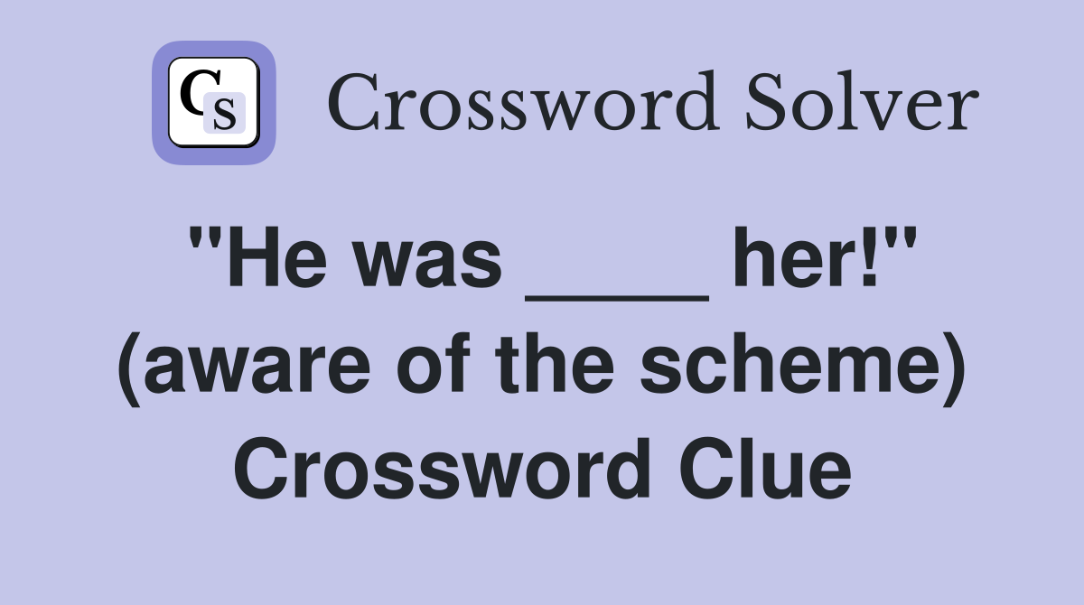 "He was ____ her!" (aware of the scheme) Crossword Clue