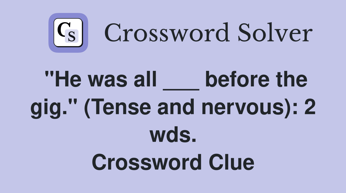 "He was all ___ before the gig." (Tense and nervous): 2 wds. Crossword Clue